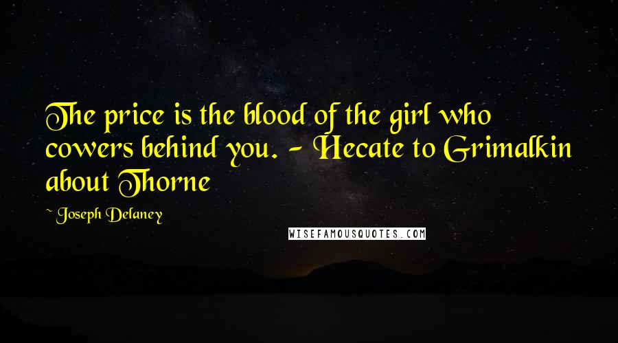 Joseph Delaney Quotes: The price is the blood of the girl who cowers behind you. - Hecate to Grimalkin about Thorne