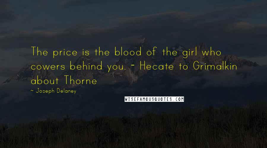 Joseph Delaney Quotes: The price is the blood of the girl who cowers behind you. - Hecate to Grimalkin about Thorne