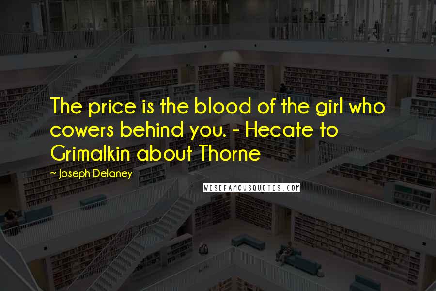 Joseph Delaney Quotes: The price is the blood of the girl who cowers behind you. - Hecate to Grimalkin about Thorne