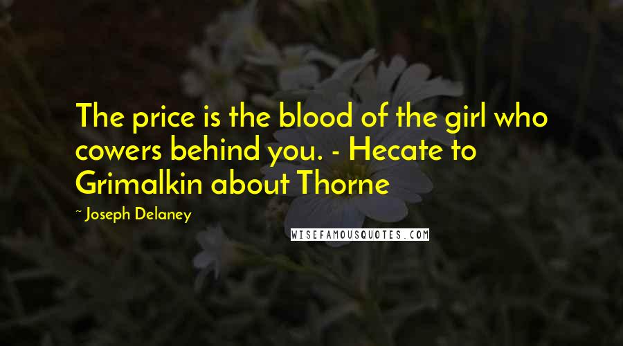 Joseph Delaney Quotes: The price is the blood of the girl who cowers behind you. - Hecate to Grimalkin about Thorne