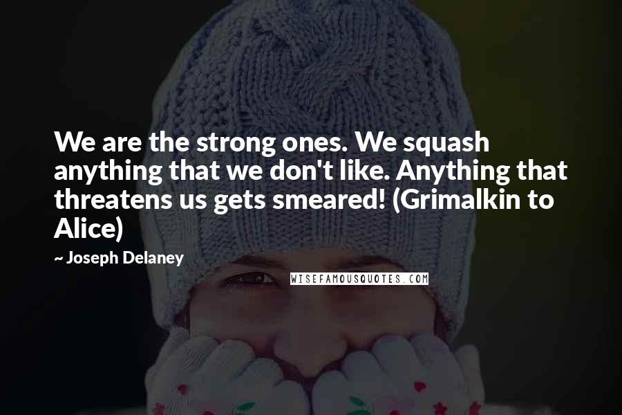 Joseph Delaney Quotes: We are the strong ones. We squash anything that we don't like. Anything that threatens us gets smeared! (Grimalkin to Alice)