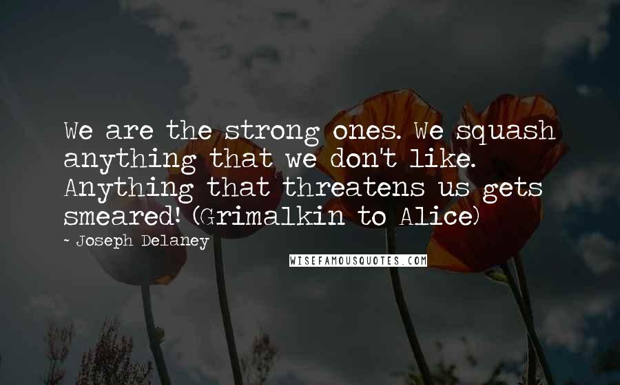 Joseph Delaney Quotes: We are the strong ones. We squash anything that we don't like. Anything that threatens us gets smeared! (Grimalkin to Alice)