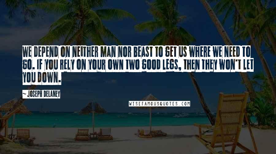 Joseph Delaney Quotes: We depend on neither man nor beast to get us where we need to go. If you rely on your own two good legs, then they won't let you down.