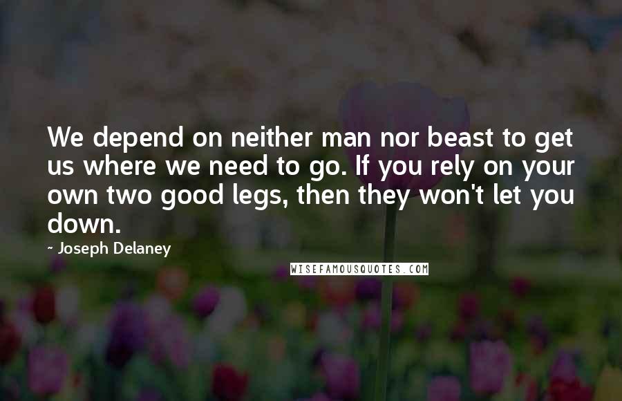 Joseph Delaney Quotes: We depend on neither man nor beast to get us where we need to go. If you rely on your own two good legs, then they won't let you down.