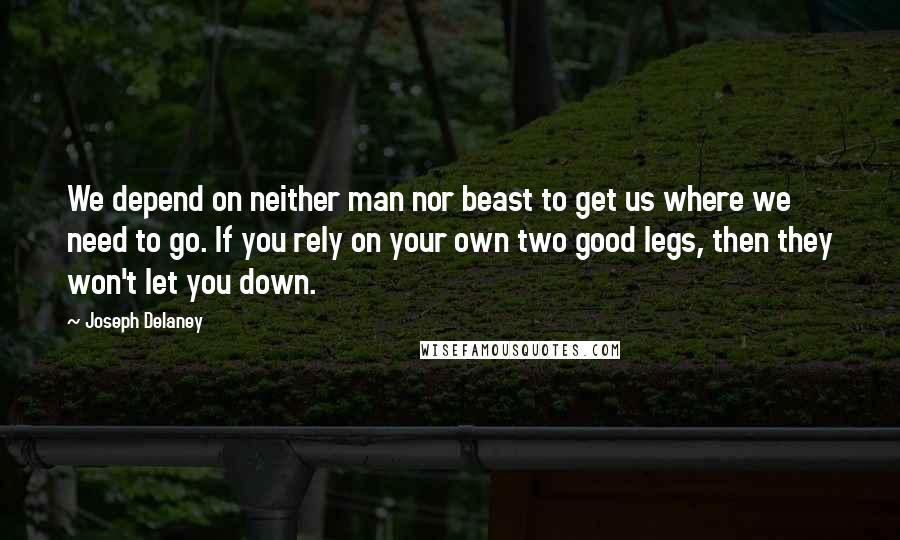 Joseph Delaney Quotes: We depend on neither man nor beast to get us where we need to go. If you rely on your own two good legs, then they won't let you down.