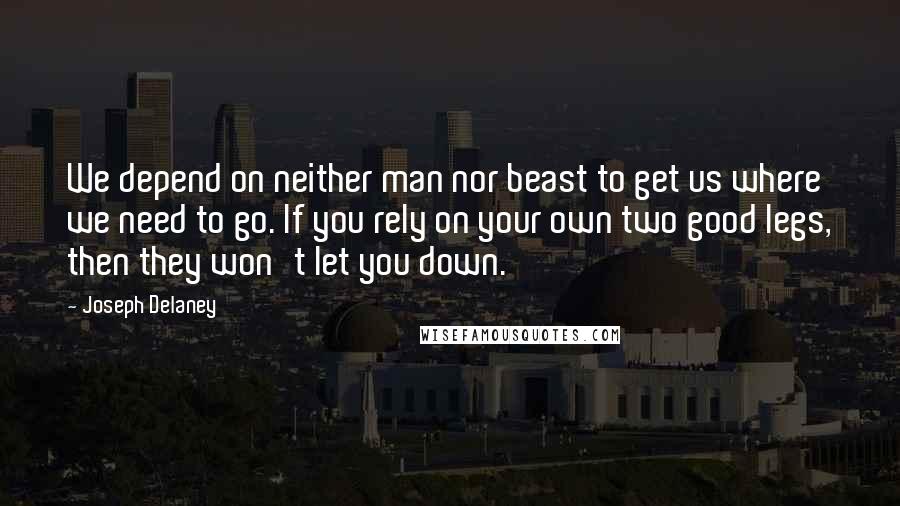 Joseph Delaney Quotes: We depend on neither man nor beast to get us where we need to go. If you rely on your own two good legs, then they won't let you down.