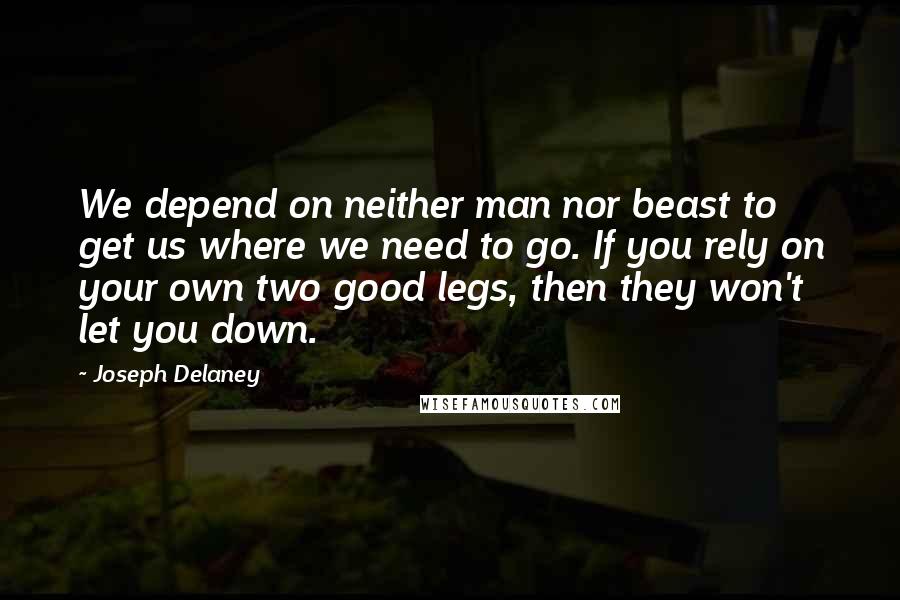 Joseph Delaney Quotes: We depend on neither man nor beast to get us where we need to go. If you rely on your own two good legs, then they won't let you down.