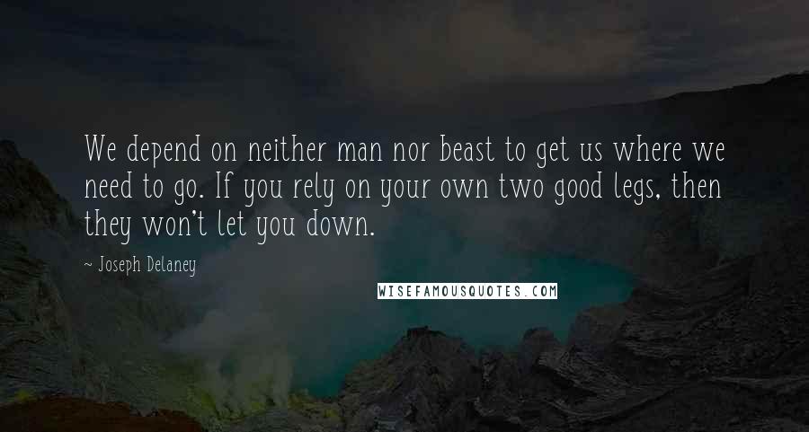 Joseph Delaney Quotes: We depend on neither man nor beast to get us where we need to go. If you rely on your own two good legs, then they won't let you down.