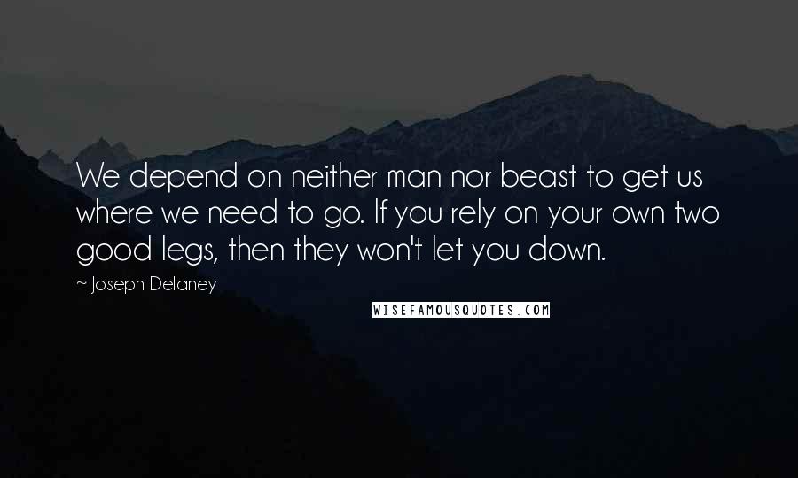 Joseph Delaney Quotes: We depend on neither man nor beast to get us where we need to go. If you rely on your own two good legs, then they won't let you down.