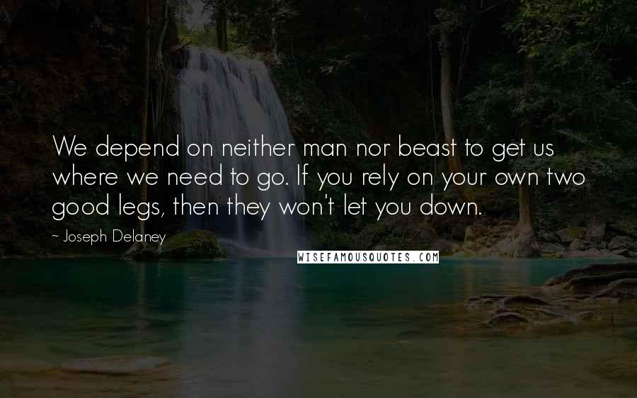 Joseph Delaney Quotes: We depend on neither man nor beast to get us where we need to go. If you rely on your own two good legs, then they won't let you down.