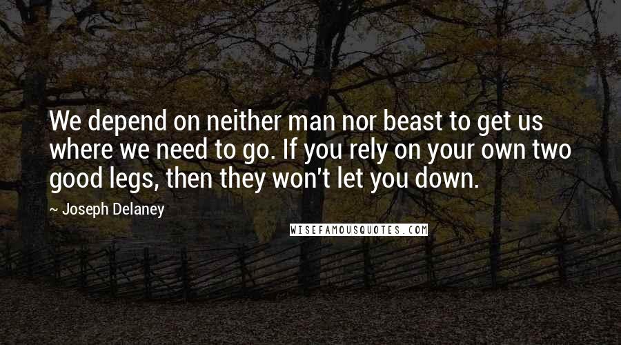 Joseph Delaney Quotes: We depend on neither man nor beast to get us where we need to go. If you rely on your own two good legs, then they won't let you down.