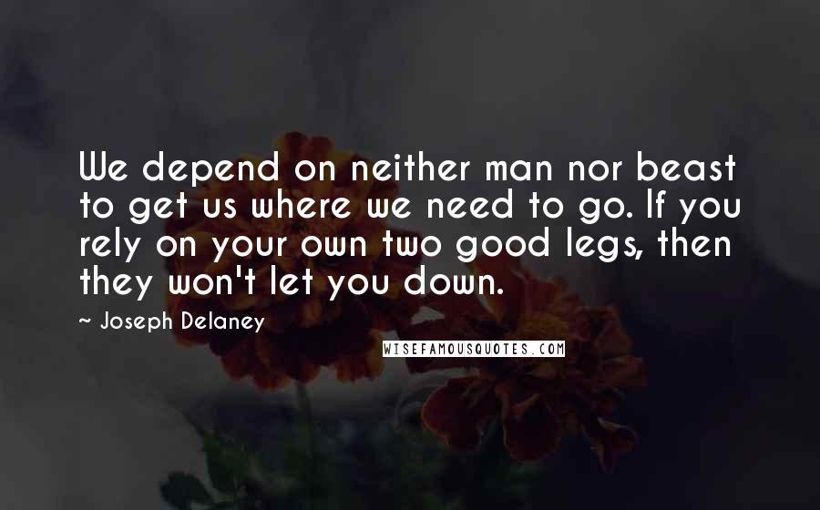 Joseph Delaney Quotes: We depend on neither man nor beast to get us where we need to go. If you rely on your own two good legs, then they won't let you down.