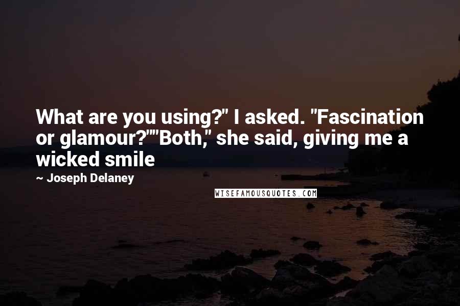 Joseph Delaney Quotes: What are you using?" I asked. "Fascination or glamour?""Both," she said, giving me a wicked smile
