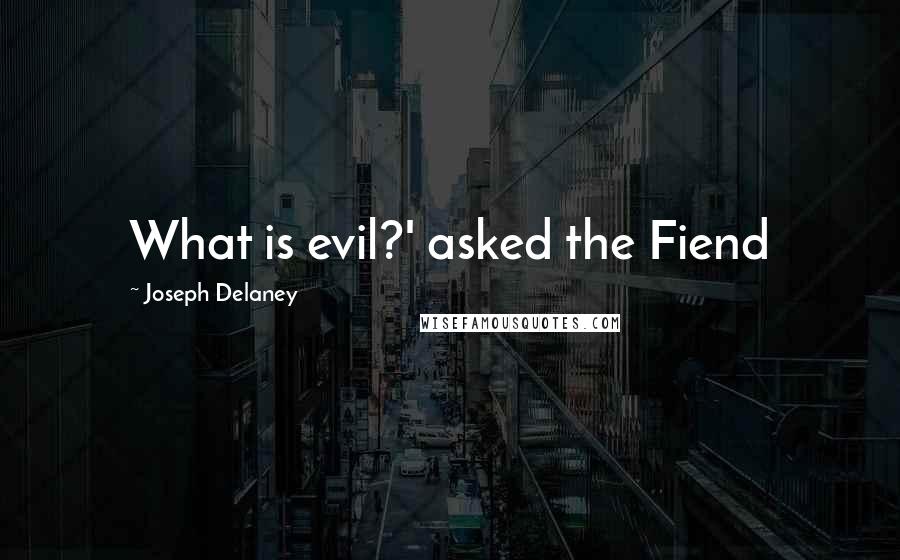 Joseph Delaney Quotes: What is evil?' asked the Fiend