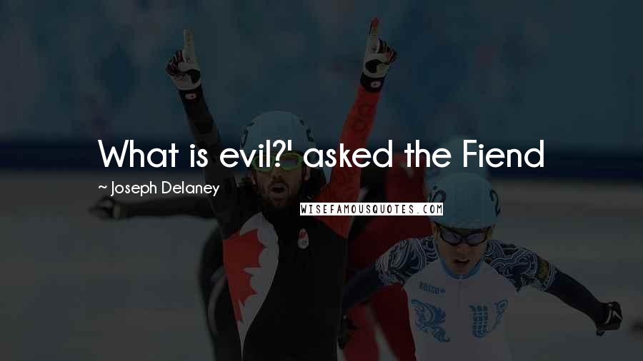 Joseph Delaney Quotes: What is evil?' asked the Fiend