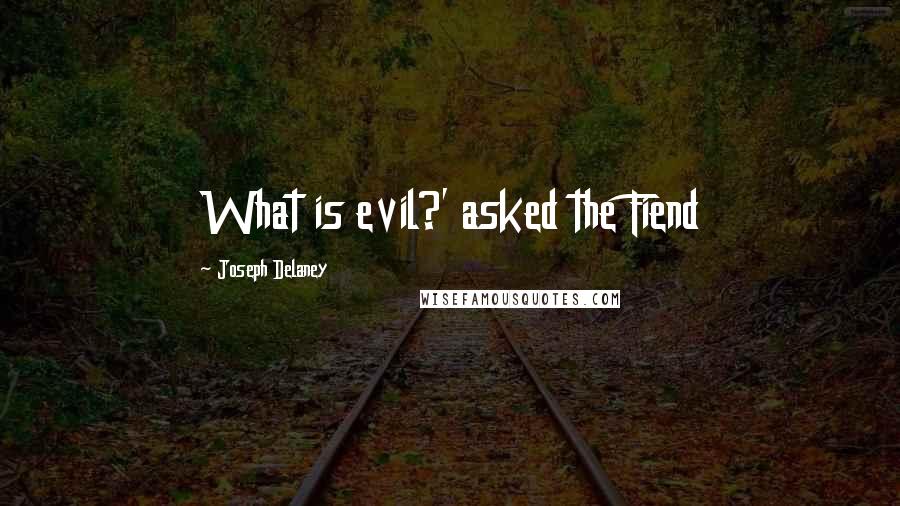 Joseph Delaney Quotes: What is evil?' asked the Fiend