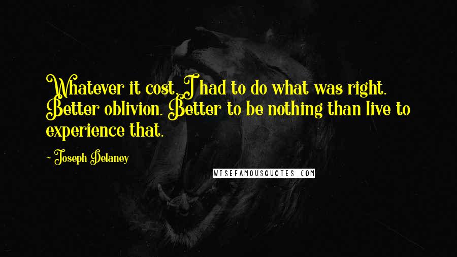 Joseph Delaney Quotes: Whatever it cost, I had to do what was right. Better oblivion. Better to be nothing than live to experience that.