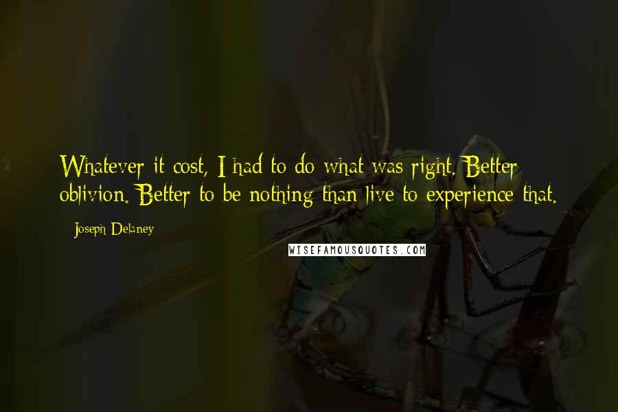 Joseph Delaney Quotes: Whatever it cost, I had to do what was right. Better oblivion. Better to be nothing than live to experience that.