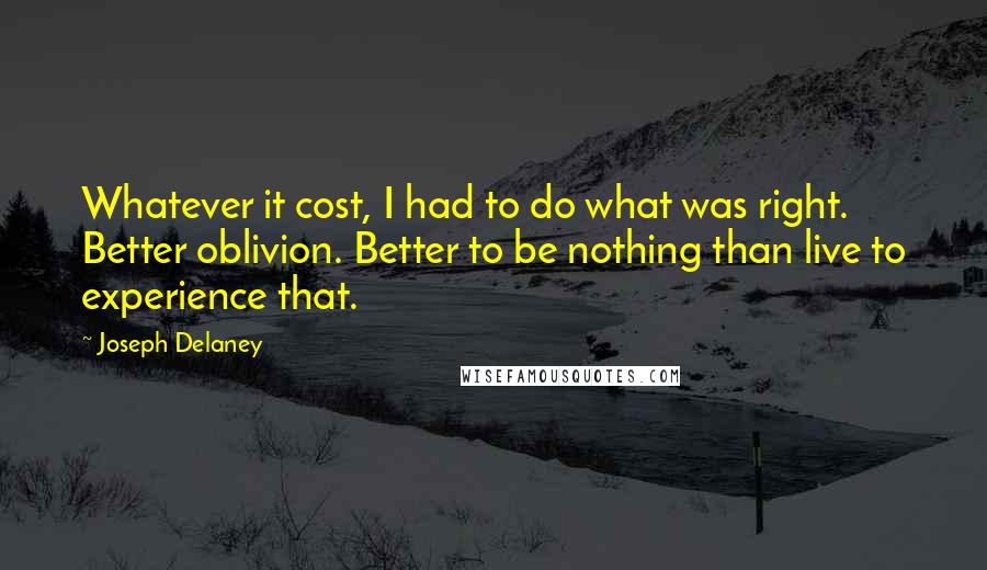 Joseph Delaney Quotes: Whatever it cost, I had to do what was right. Better oblivion. Better to be nothing than live to experience that.