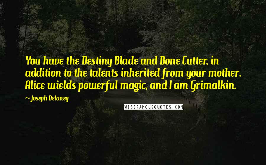 Joseph Delaney Quotes: You have the Destiny Blade and Bone Cutter, in addition to the talents inherited from your mother. Alice wields powerful magic, and I am Grimalkin.