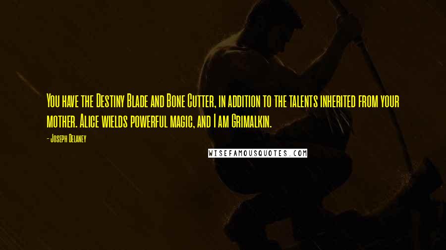 Joseph Delaney Quotes: You have the Destiny Blade and Bone Cutter, in addition to the talents inherited from your mother. Alice wields powerful magic, and I am Grimalkin.