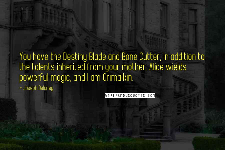 Joseph Delaney Quotes: You have the Destiny Blade and Bone Cutter, in addition to the talents inherited from your mother. Alice wields powerful magic, and I am Grimalkin.