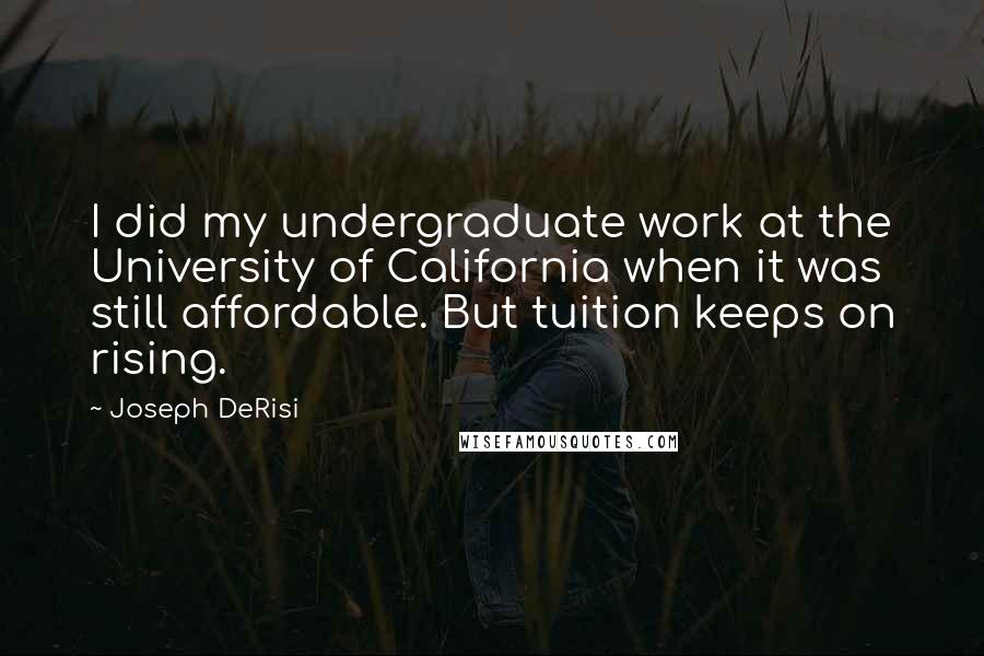 Joseph DeRisi Quotes: I did my undergraduate work at the University of California when it was still affordable. But tuition keeps on rising.