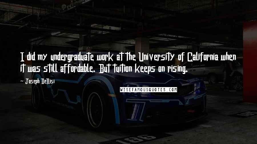 Joseph DeRisi Quotes: I did my undergraduate work at the University of California when it was still affordable. But tuition keeps on rising.