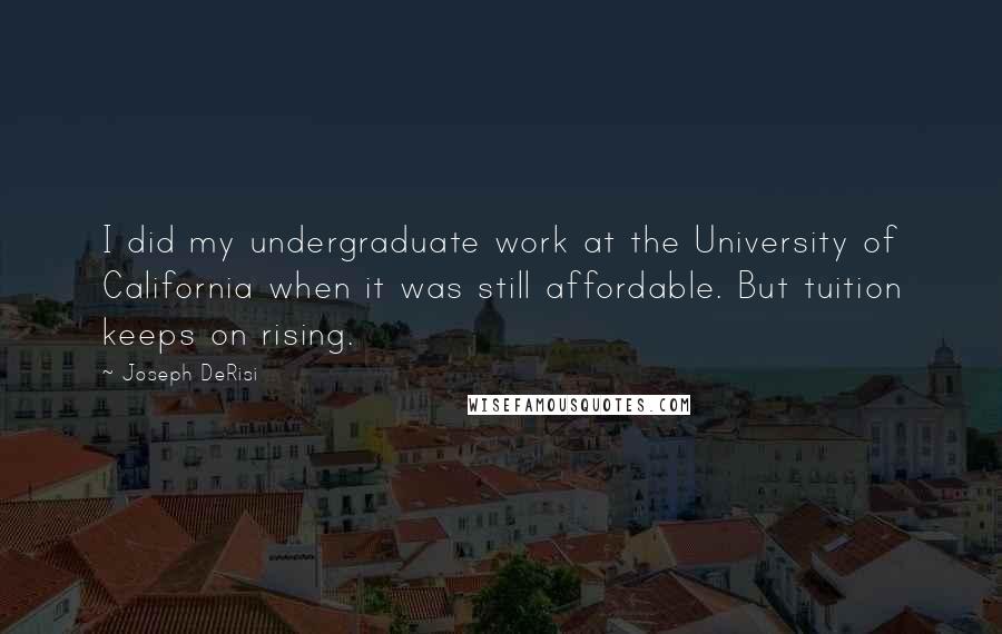 Joseph DeRisi Quotes: I did my undergraduate work at the University of California when it was still affordable. But tuition keeps on rising.