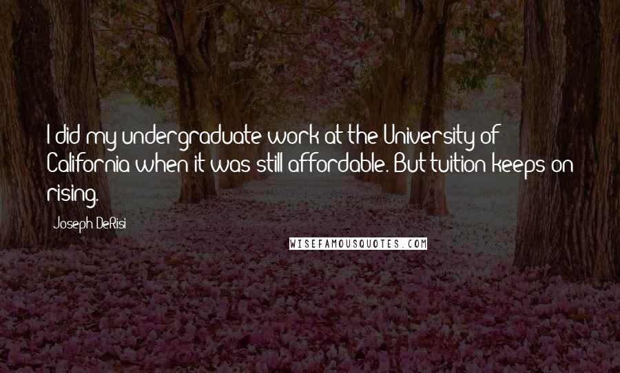 Joseph DeRisi Quotes: I did my undergraduate work at the University of California when it was still affordable. But tuition keeps on rising.