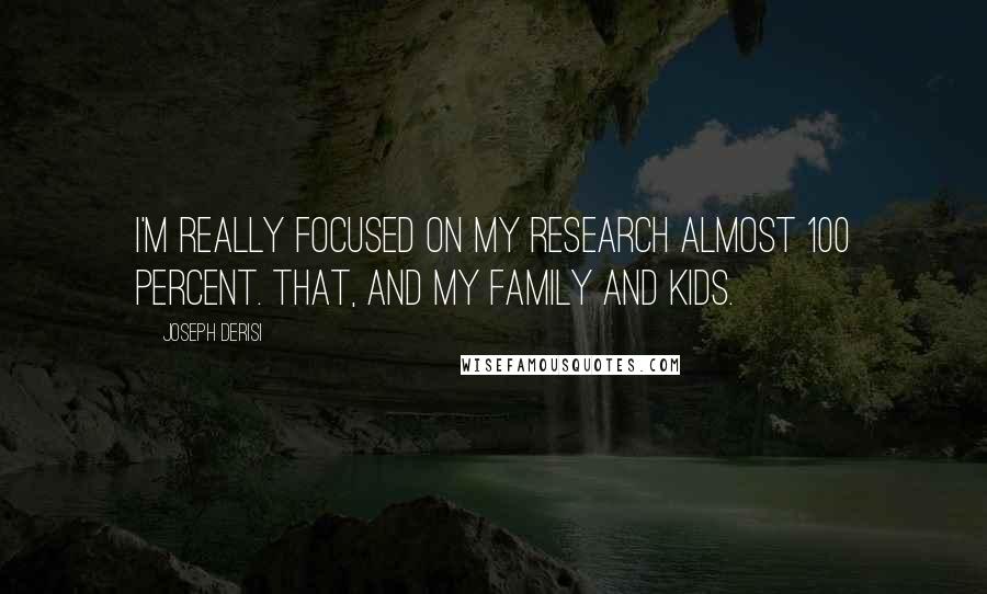 Joseph DeRisi Quotes: I'm really focused on my research almost 100 percent. That, and my family and kids.