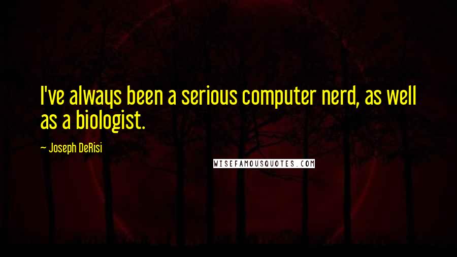 Joseph DeRisi Quotes: I've always been a serious computer nerd, as well as a biologist.