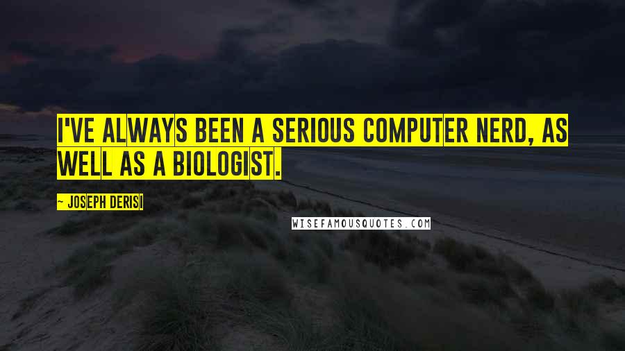 Joseph DeRisi Quotes: I've always been a serious computer nerd, as well as a biologist.