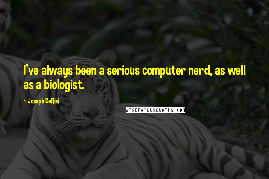 Joseph DeRisi Quotes: I've always been a serious computer nerd, as well as a biologist.