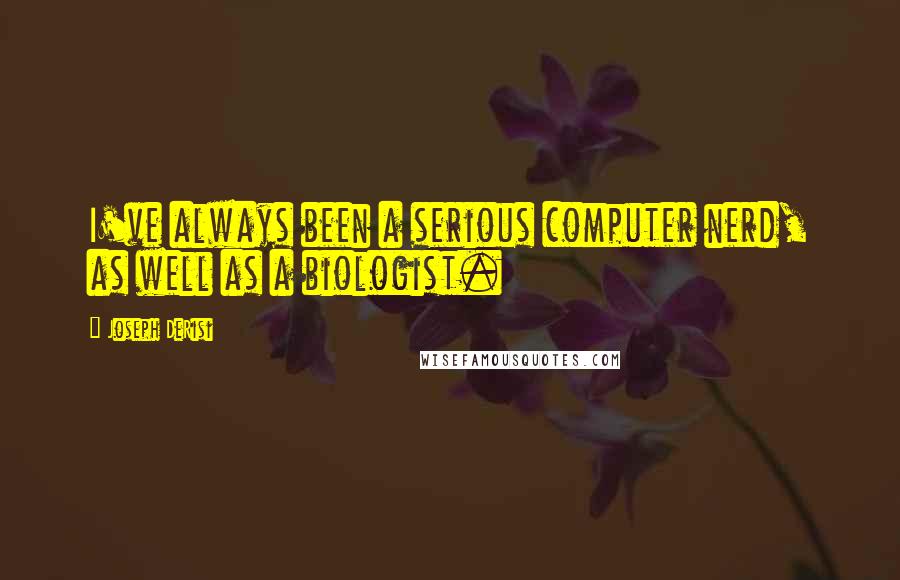 Joseph DeRisi Quotes: I've always been a serious computer nerd, as well as a biologist.