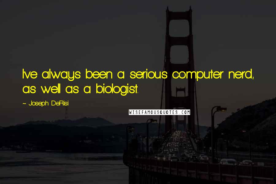 Joseph DeRisi Quotes: I've always been a serious computer nerd, as well as a biologist.