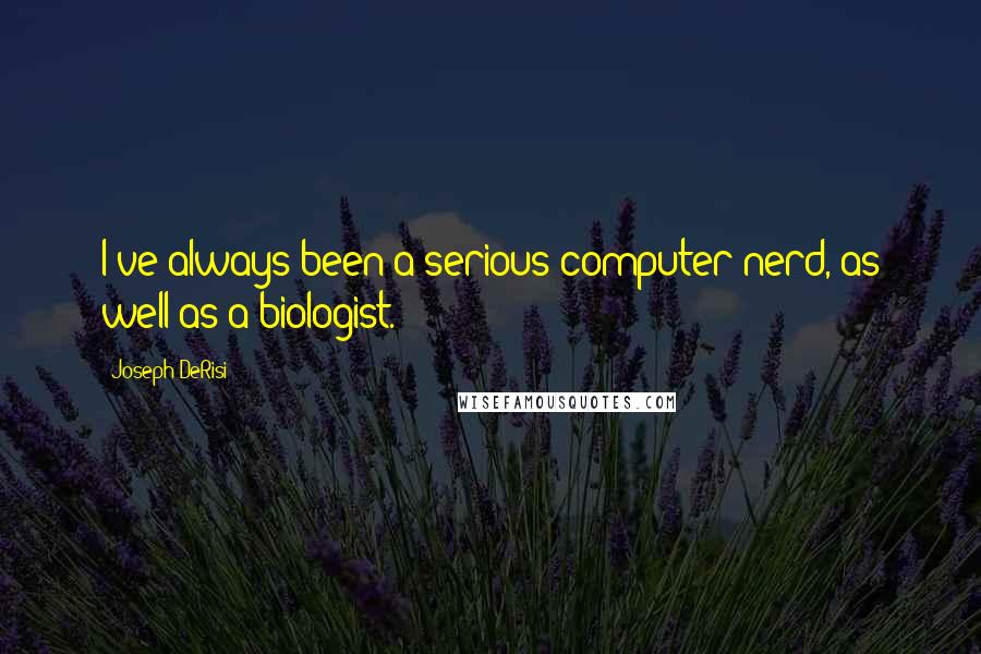 Joseph DeRisi Quotes: I've always been a serious computer nerd, as well as a biologist.