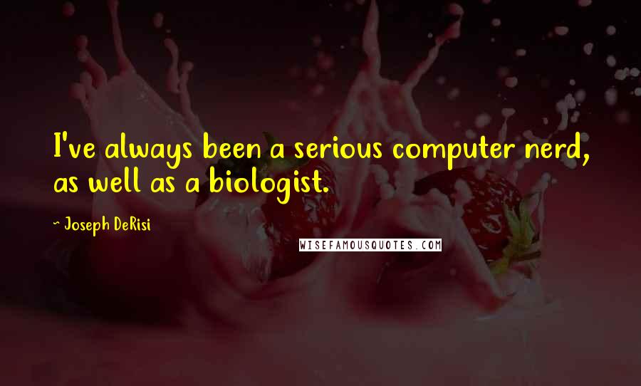 Joseph DeRisi Quotes: I've always been a serious computer nerd, as well as a biologist.