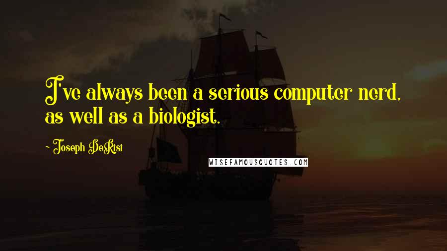 Joseph DeRisi Quotes: I've always been a serious computer nerd, as well as a biologist.