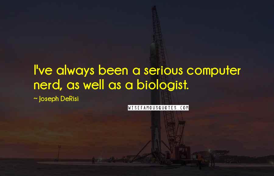 Joseph DeRisi Quotes: I've always been a serious computer nerd, as well as a biologist.