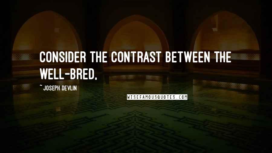 Joseph Devlin Quotes: Consider the contrast between the well-bred,