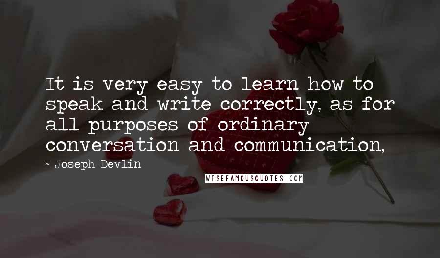 Joseph Devlin Quotes: It is very easy to learn how to speak and write correctly, as for all purposes of ordinary conversation and communication,