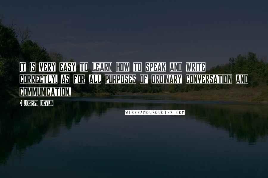 Joseph Devlin Quotes: It is very easy to learn how to speak and write correctly, as for all purposes of ordinary conversation and communication,