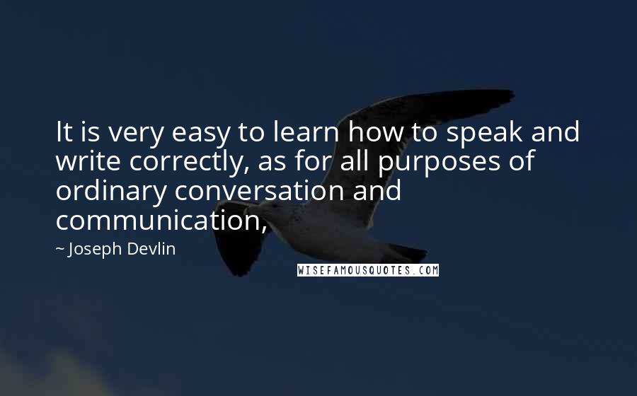 Joseph Devlin Quotes: It is very easy to learn how to speak and write correctly, as for all purposes of ordinary conversation and communication,