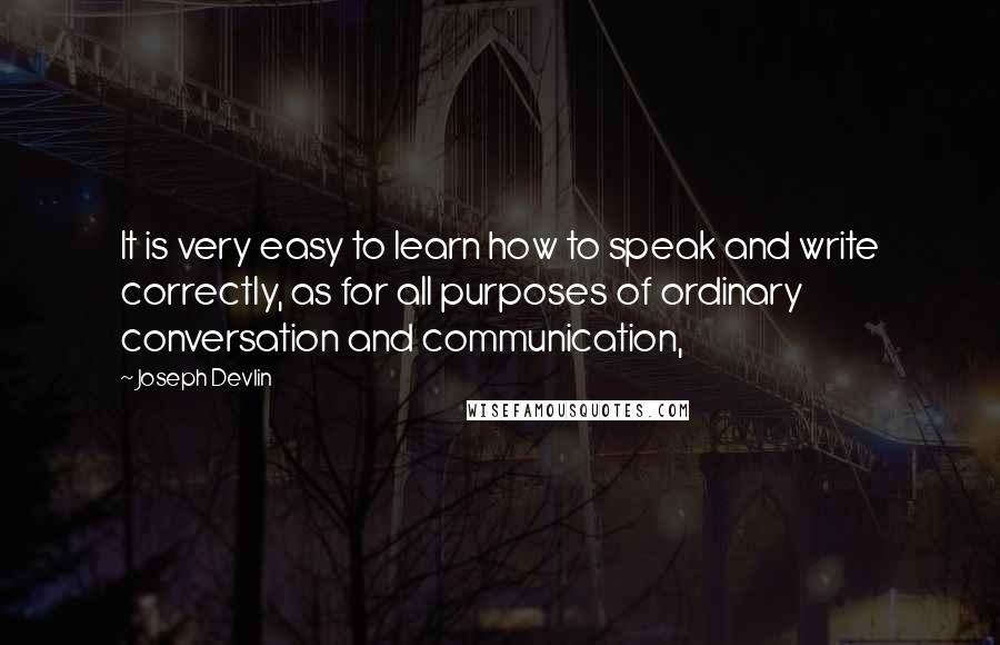 Joseph Devlin Quotes: It is very easy to learn how to speak and write correctly, as for all purposes of ordinary conversation and communication,