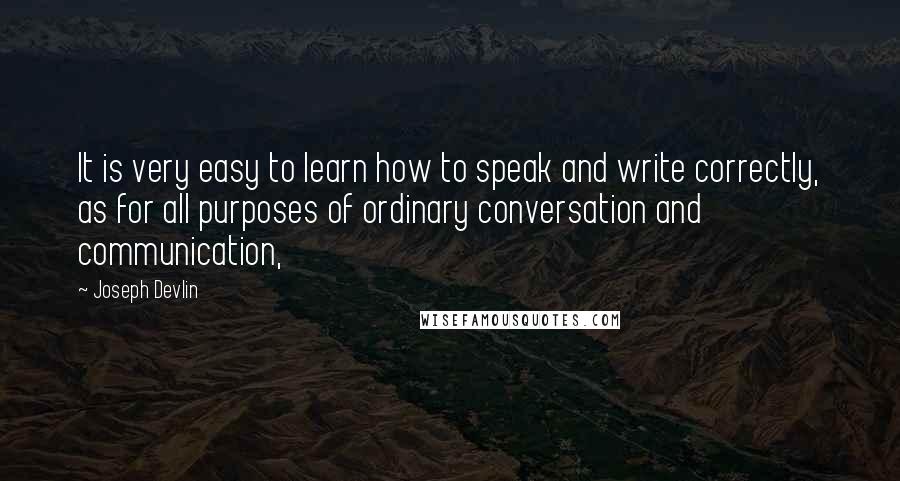 Joseph Devlin Quotes: It is very easy to learn how to speak and write correctly, as for all purposes of ordinary conversation and communication,
