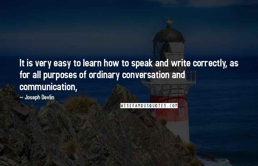 Joseph Devlin Quotes: It is very easy to learn how to speak and write correctly, as for all purposes of ordinary conversation and communication,