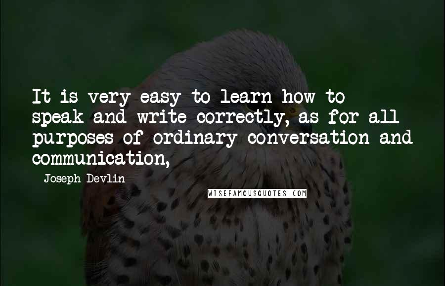 Joseph Devlin Quotes: It is very easy to learn how to speak and write correctly, as for all purposes of ordinary conversation and communication,