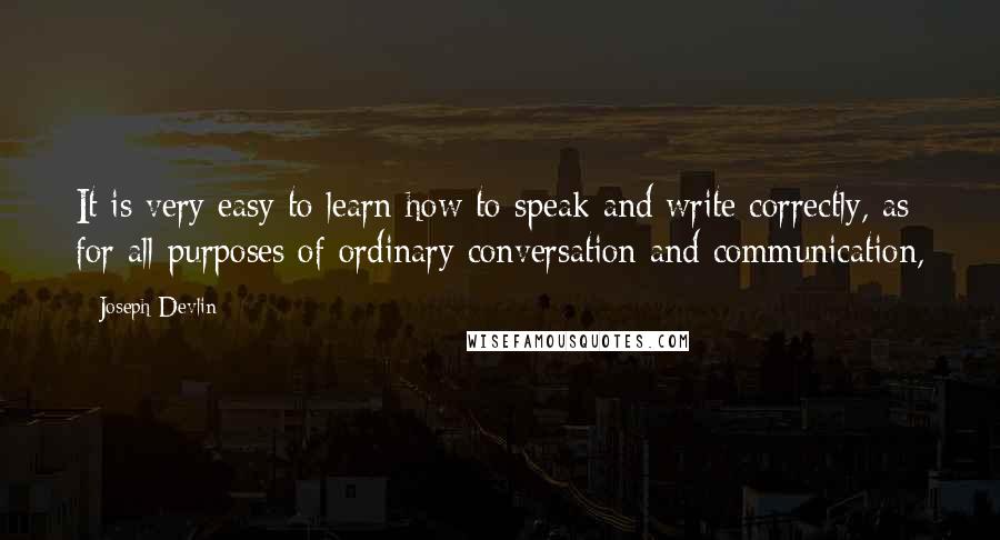 Joseph Devlin Quotes: It is very easy to learn how to speak and write correctly, as for all purposes of ordinary conversation and communication,