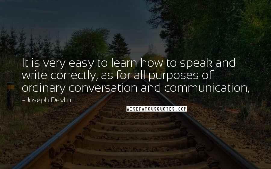 Joseph Devlin Quotes: It is very easy to learn how to speak and write correctly, as for all purposes of ordinary conversation and communication,